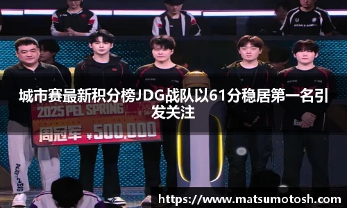 城市赛最新积分榜JDG战队以61分稳居第一名引发关注