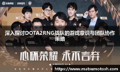 深入探讨DOTA2RNG战队的游戏意识与团队协作策略