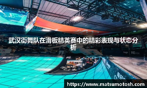 武汉街舞队在滑板精英赛中的精彩表现与状态分析