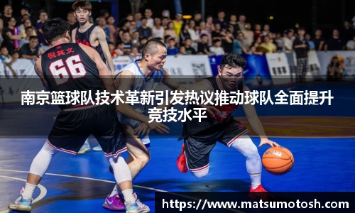 南京篮球队技术革新引发热议推动球队全面提升竞技水平