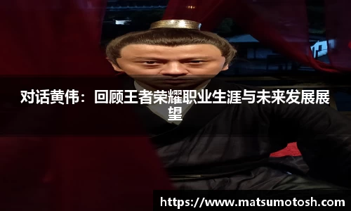 对话黄伟：回顾王者荣耀职业生涯与未来发展展望